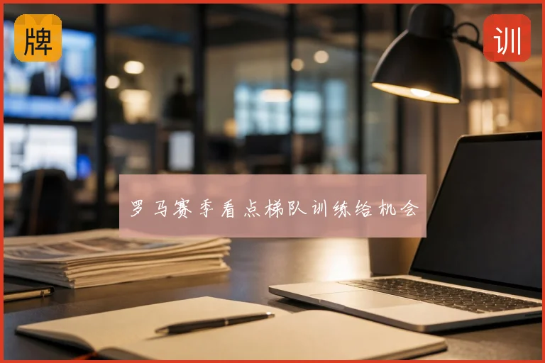 罗马赛季看点梯队训练给机会