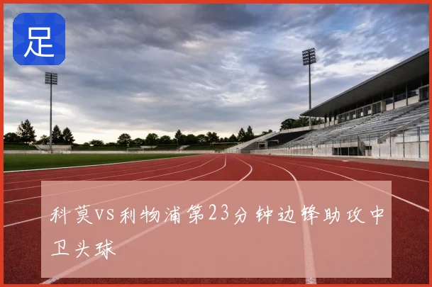 科莫vs利物浦第23分钟边锋助攻中卫头球