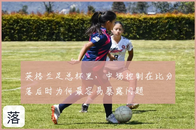 英格兰足总杯里，中场控制在比分落后时为何最容易暴露问题