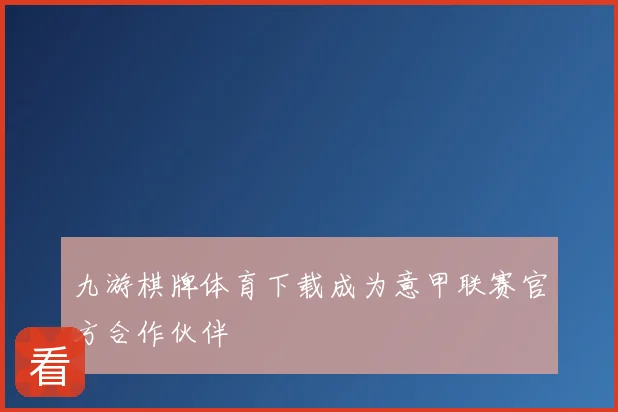 九游棋牌体育下载成为意甲联赛官方合作伙伴