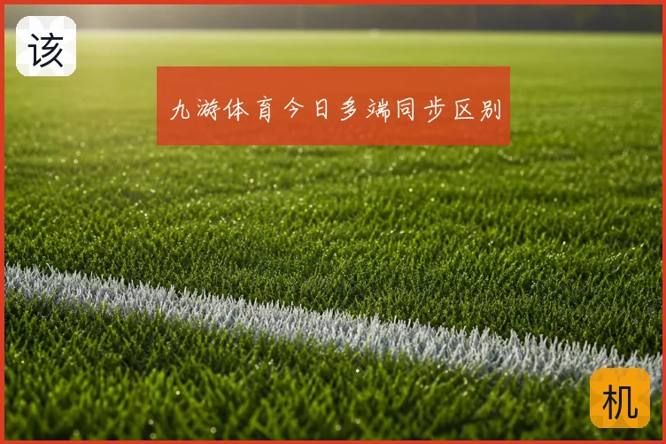 九游体育今日多端同步区别