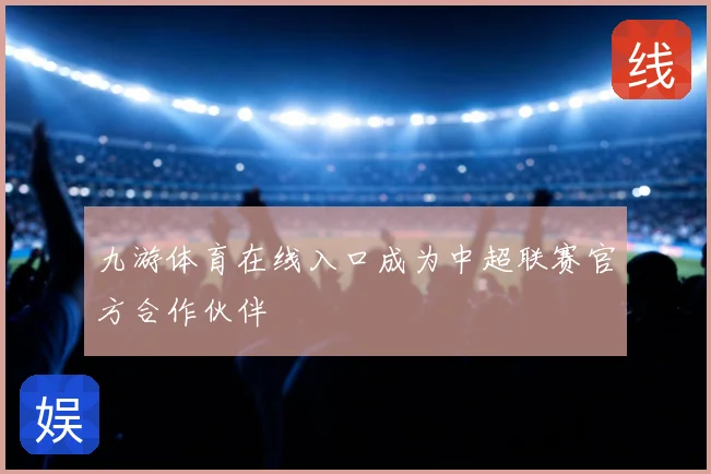 九游体育在线入口成为中超联赛官方合作伙伴